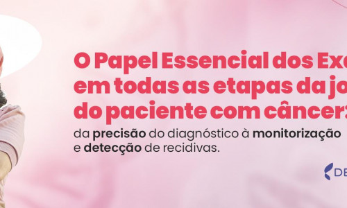 O papel essencial dos exames em todas as etapas da jornada do paciente com câncer: da precisão do diagnóstico à monitorização e detecção de recidivas